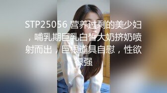 STP25056 营养过剩的美少妇，哺乳期巨乳白皙大奶挤奶喷射而出，巨根道具自慰，性欲很强