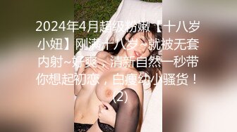 2024年4月超级粉嫩【十八岁小妞】刚满十八岁~就被无套内射~好爽，清新自然一秒带你想起初恋，白瘦幼小骚货！ (2)