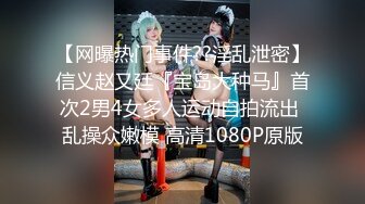 【网曝热门事件??淫乱泄密】信义赵又廷『宝岛大种马』首次2男4女多人运动自拍流出 乱操众嫩模 高清1080P原版