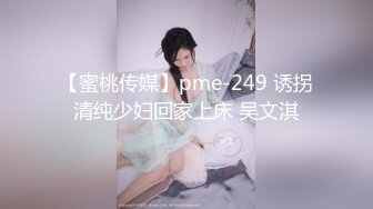 【蜜桃传媒】pme-249 诱拐清纯少妇回家上床 吴文淇