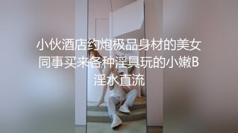 小伙酒店约炮极品身材的美女同事买来各种淫具玩的小嫩B淫水直流