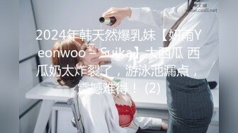 2024年韩天然爆乳妹【妍雨Yeonwoo – Suika】大西瓜 西瓜奶太炸裂了，游泳池漏点，震撼难得！ (2)