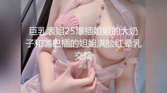 巨乳表姐25爆插姐姐的大奶子和嘴巴插的姐姐满脸红晕乳交篇