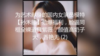 为艺术献身的国内女演员模特【孙禾颐】劲爆福利，脸逼同框全裸道具紫薇，颜值高奶子大，香艳无 (2)