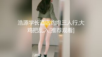 浩源学长酒店约炮三人行,大鸡把乱入[推荐观看]