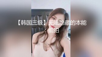 【韩国三级】无法隐藏的本能：偷拍