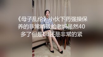 《母子乱伦》小伙下药强操保养的非常精致的老妈虽然40多了但是BB还是非常的紧