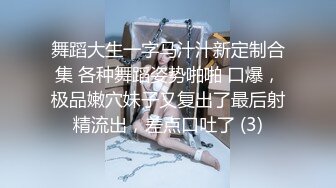 舞蹈大生一字马汁汁新定制合集 各种舞蹈姿势啪啪 口爆，极品嫩穴妹子又复出了最后射精流出，差点口吐了 (3)