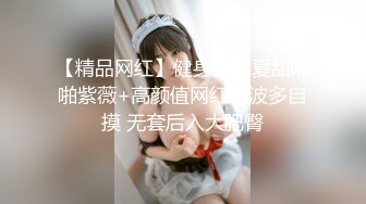 【精品网红】健身博主夏甜啪啪紫薇+高颜值网红小波多自摸 无套后入大肥臀