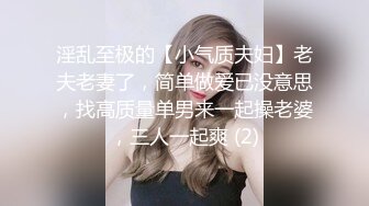 淫乱至极的【小气质夫妇】老夫老妻了，简单做爱已没意思，找高质量单男来一起操老婆，三人一起爽 (2)