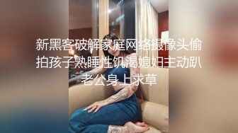 新黑客破解家庭网络摄像头偷拍孩子熟睡性饥渴媳妇主动趴老公身上求草