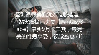 巨乳翘臀美鲍犹如硅胶娃娃，P站火爆极品夫妻【FantasyBabe】最新9月第二期，最完美的性爱享受，视觉盛宴 (1)