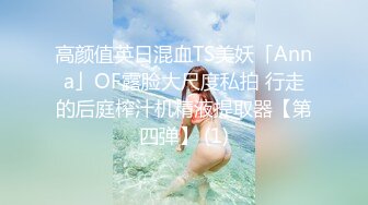 高颜值英日混血TS美妖「Anna」OF露脸大尺度私拍 行走的后庭榨汁机精液提取器【第四弹】 (1)