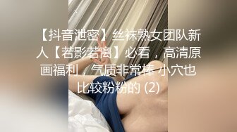 【抖音泄密】丝袜熟女团队新人【若影若离】必看，高清原画福利，气质非常棒 小穴也比较粉粉的 (2)