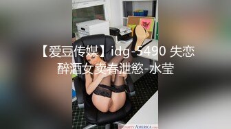 【爱豆传媒】idg-5490 失恋醉酒女卖春泄慾-水莹