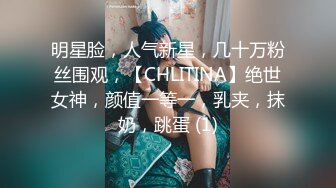 明星脸，人气新星，几十万粉丝围观，【CHLITINA】绝世女神，颜值一等一，乳夹，抹奶，跳蛋 (1)