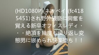 (HD1080P)(ネオペイ)(fc4185451)され野外猥褻に興奮を覚える新卒オフィスレディ・・・絶頂を幾度も繰り返し変態男に嵌められ快楽堕ち！！