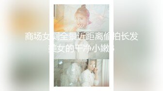 商场女厕全景近距离偷拍长发美女的干净小嫩B