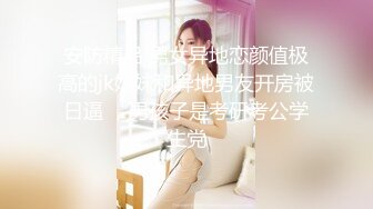 安防精品 男女异地恋颜值极高的jk妹妹和异地男友开房被日逼 ，男孩子是考研考公学生党