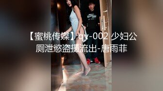 【蜜桃传媒】qy-002 少妇公厕泄慾盗摄流出-唐雨菲