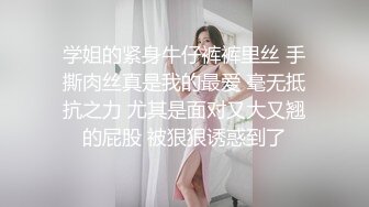 学姐的紧身牛仔裤裤里丝 手撕肉丝真是我的最爱 毫无抵抗之力 尤其是面对又大又翘的屁股 被狠狠诱惑到了