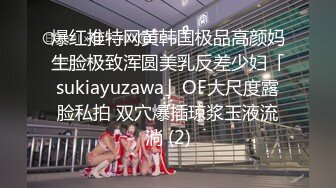 爆红推特网黄韩国极品高颜妈生脸极致浑圆美乳反差少妇「sukiayuzawa」OF大尺度露脸私拍 双穴爆插琼浆玉液流淌 (2)