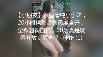 【小朋友】颜值清纯小学妹，20小时精彩合集尺度全开，全裸翘臀自扣，00后真是玩得开放，厉害了~佳作 (1)