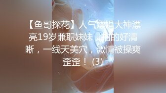 【鱼哥探花】人气嫖娼大神漂亮19岁兼职妹妹，拍的好清晰，一线天美穴，激情被操爽歪歪！ (3)