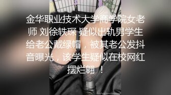 金华职业技术大学商学院女老师 刘徐轶琛 疑似出轨男学生给老公戴绿帽，被其老公发抖音曝光，该学生疑似在校网红 摆烂翱 ！