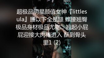 超极品明星颜值女神『littlesula』腰以下全是腿 蜂腰翘臀极品身材极品尤物，翘起小屁屁迎接大肉棒进入 酥到骨头里1 (2)