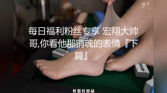 每日福利粉丝专享 宏翔大帅哥,你看他那销魂的表情『下篇』