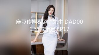 麻豆传媒&兔子先生 DAD001 爸气十足 EP17