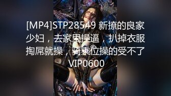 [MP4]STP28549 新撩的良家少妇，去家里操逼，扒掉衣服掏屌就操，骑乘位操的受不了 VIP0600