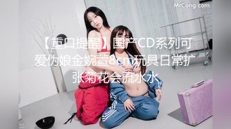 【重口提醒】国产CD系列可爱伪娘金婉萱8cm玩具日常扩张菊花会流水水