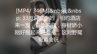 [MP4/ 346M]&nbsp;&nbsp; 33岁良家少妇，相约酒店来一发，白嫩风骚，身材娇小刚好抱起来随意插，这对野鸳鸯真会玩