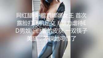 网红腿模-雅典娜娜女王 首次露脸打飞机足交！暴力虐待ED男奴，白皙的皮肤 一双筷子美腿，不操她可惜了