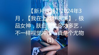 ♈♈♈【新片速遞】2024年3月，【我在上戏学表演】，极品女神，肤白貌美多才多艺，不一样视觉冲击，真是个尤物 (1)