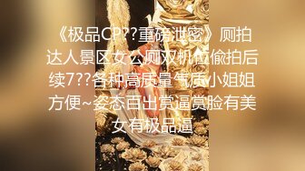 《极品CP??重磅泄密》厕拍达人景区女公厕双机位偸拍后续7??各种高质量气质小姐姐方便~姿态百出赏逼赏脸有美女有极品逼