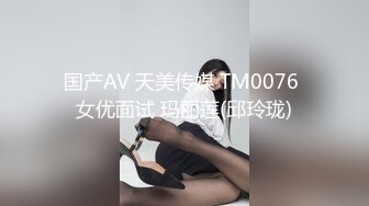 国产AV 天美传媒 TM0076 女优面试 玛丽莲(邱玲珑)