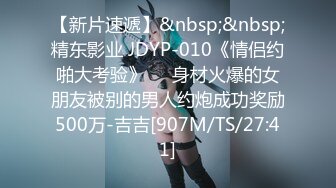 【新片速遞】&nbsp;&nbsp;精东影业 JDYP-010《情侣约啪大考验》❤️身材火爆的女朋友被别的男人约炮成功奖励500万-吉吉[907M/TS/27:41]