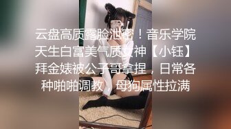 云盘高质露脸泄密！音乐学院天生白富美气质女神【小钰】拜金婊被公子哥拿捏，日常各种啪啪调教，母狗属性拉满