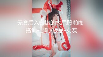 无套后入白嫩的大屁股啪啪-搭讪-出轨-极品-女友