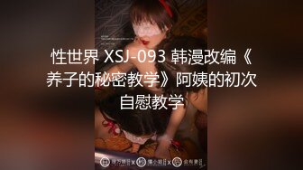 性世界 XSJ-093 韩漫改编《养子的秘密教学》阿姨的初次自慰教学