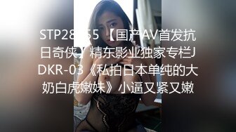 STP28655 【国产AV首发抗日奇侠】精东影业独家专栏JDKR-03《私拍日本单纯的大奶白虎嫩妹》小逼又紧又嫩