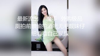 最新流出❤️魔手✿外购极品厕拍前景偷拍酒吧无毛靓妹仔细看着自己尿尿