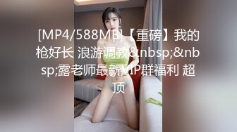 [MP4/588MB]【重磅】我的枪好长 浪游调教&nbsp;&nbsp;露老师最新VIP群福利 超顶