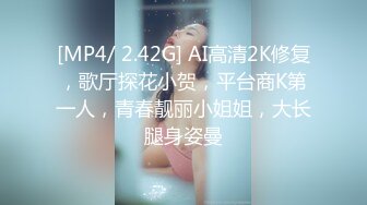 [MP4/ 2.42G] AI高清2K修复，歌厅探花小贺，平台商K第一人，青春靓丽小姐姐，大长腿身姿曼