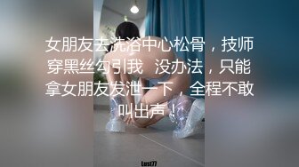 女朋友去洗浴中心松骨，技师穿黑丝勾引我⚡没办法，只能拿女朋友发泄一下，全程不敢叫出声！