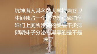 坑神潜入某名牌大学校园女卫生间独占一个坑位连续偸拍学妹们上厕所漂亮的美眉不少排卵期妹子分泌物黑黑的是不是病了