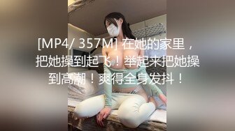 [MP4/ 357M] 在她的家里，把她操到起飞！举起来把她操到高潮！爽得全身发抖！